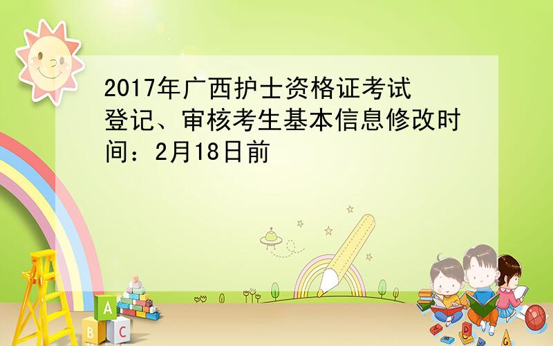 2017年广西护士资格证考试登记、审核考生基本信息修改时间：2月18日前