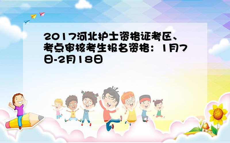 2017河北护士资格证考区、考点审核考生报名资格：1月7日-2月18日