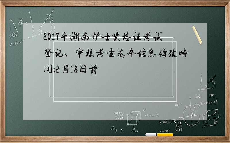 2017年湖南护士资格证考试登记、审核考生基本信息修改时间：2月18日前