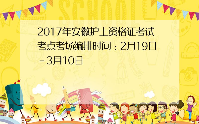 2017年安徽护士资格证考试考点考场编排时间：2月19日-3月10日