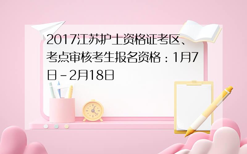 2017江苏护士资格证考区、考点审核考生报名资格：1月7日-2月18日