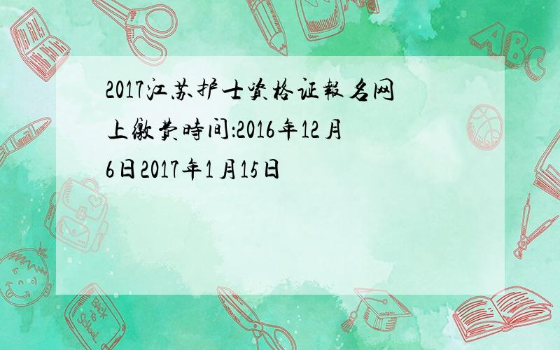 2017江苏护士资格证报名网上缴费时间：2016年12月6日2017年1月15日