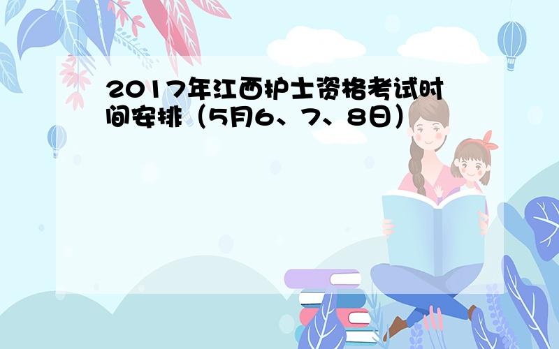 2017年江西护士资格考试时间安排（5月6、7、8日）