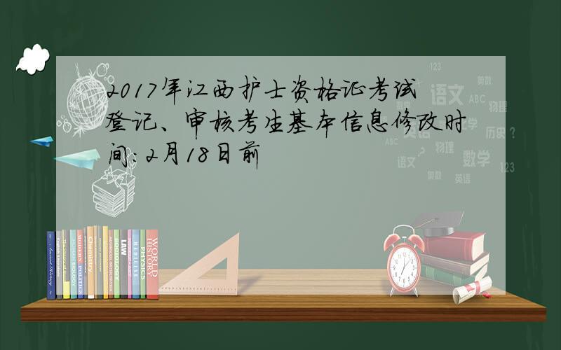 2017年江西护士资格证考试登记、审核考生基本信息修改时间：2月18日前