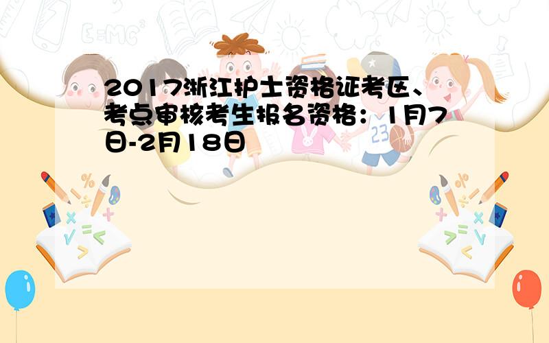 2017浙江护士资格证考区、考点审核考生报名资格：1月7日-2月18日