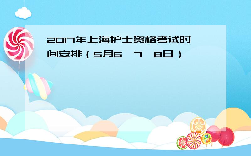 2017年上海护士资格考试时间安排（5月6、7、8日）