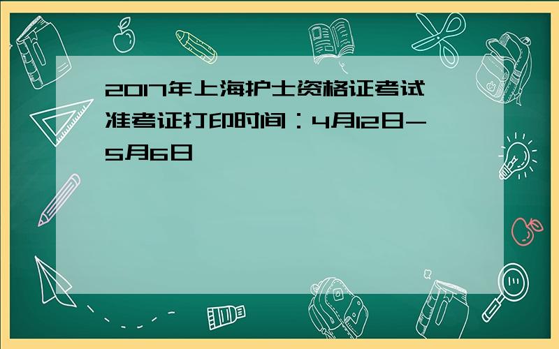 2017年上海护士资格证考试准考证打印时间：4月12日-5月6日