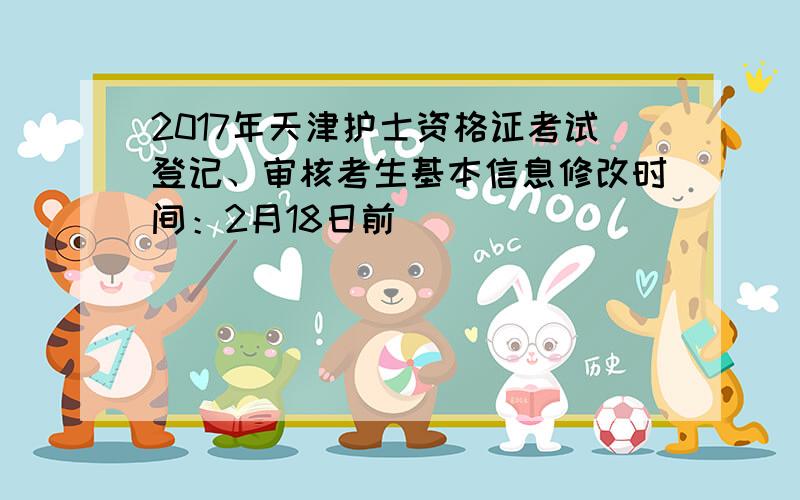 2017年天津护士资格证考试登记、审核考生基本信息修改时间：2月18日前