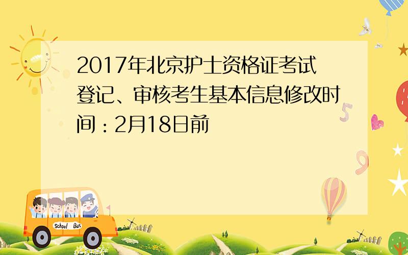 2017年北京护士资格证考试登记、审核考生基本信息修改时间：2月18日前