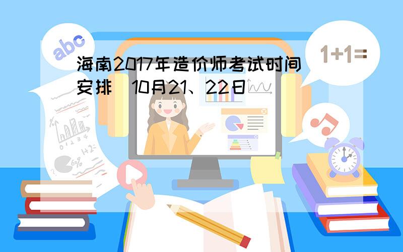 海南2017年造价师考试时间安排（10月21、22日）