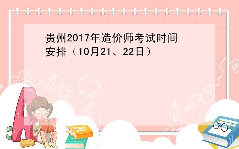 贵州2017年造价师考试时间安排（10月21、22日）