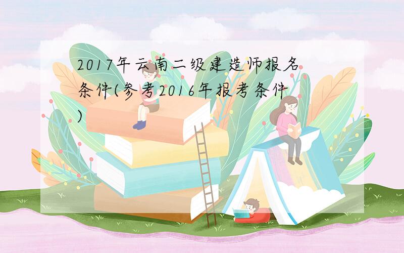 2017年云南二级建造师报名条件(参考2016年报考条件)