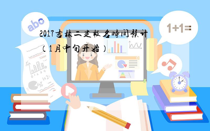 2017吉林二建报名时间预计（1月中旬开始）