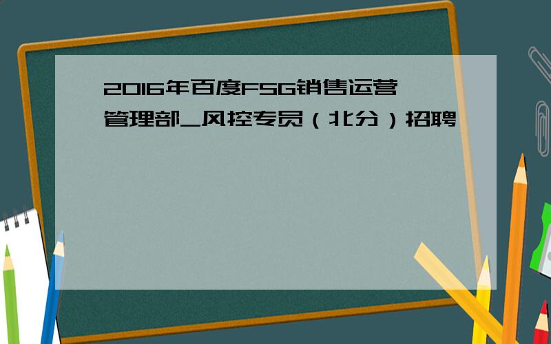 2016年百度FSG销售运营管理部_风控专员（北分）招聘