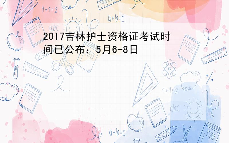 2017吉林护士资格证考试时间已公布：5月6-8日