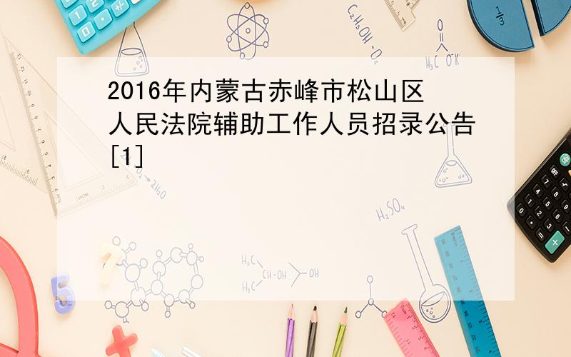 2016年内蒙古赤峰市松山区人民法院辅助工作人员招录公告[1]