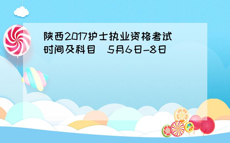 陕西2017护士执业资格考试时间及科目（5月6日-8日）