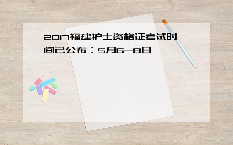 2017福建护士资格证考试时间已公布：5月6-8日