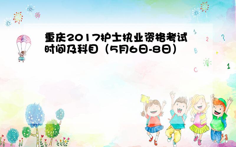 重庆2017护士执业资格考试时间及科目（5月6日-8日）