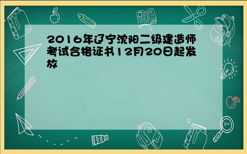 2016年辽宁沈阳二级建造师考试合格证书12月20日起发放