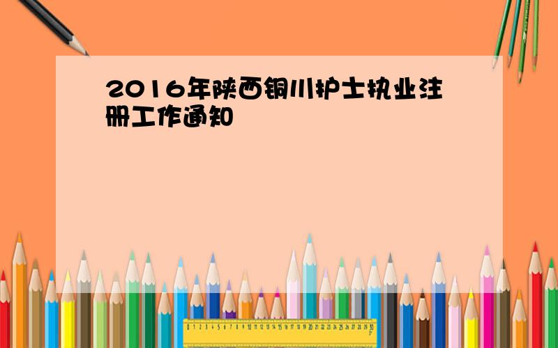 2016年陕西铜川护士执业注册工作通知