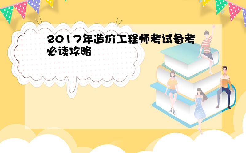 2017年造价工程师考试备考必读攻略