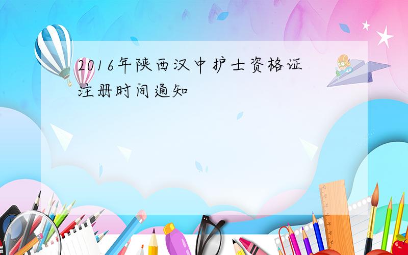 2016年陕西汉中护士资格证注册时间通知