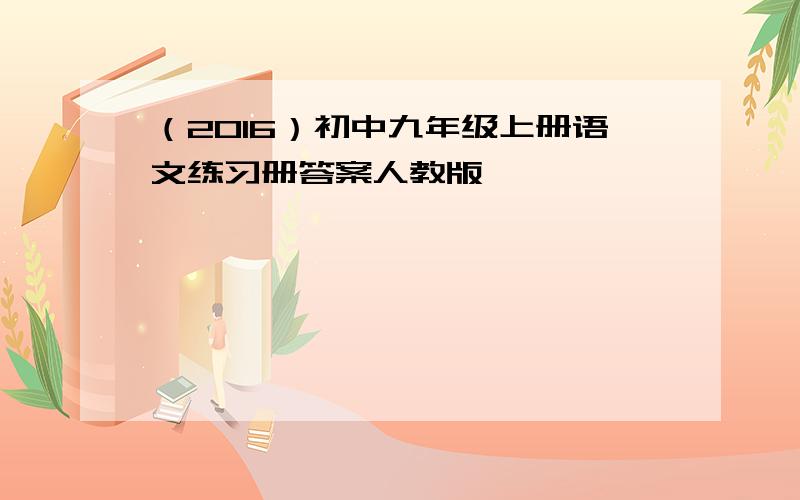 （2016）初中九年级上册语文练习册答案人教版