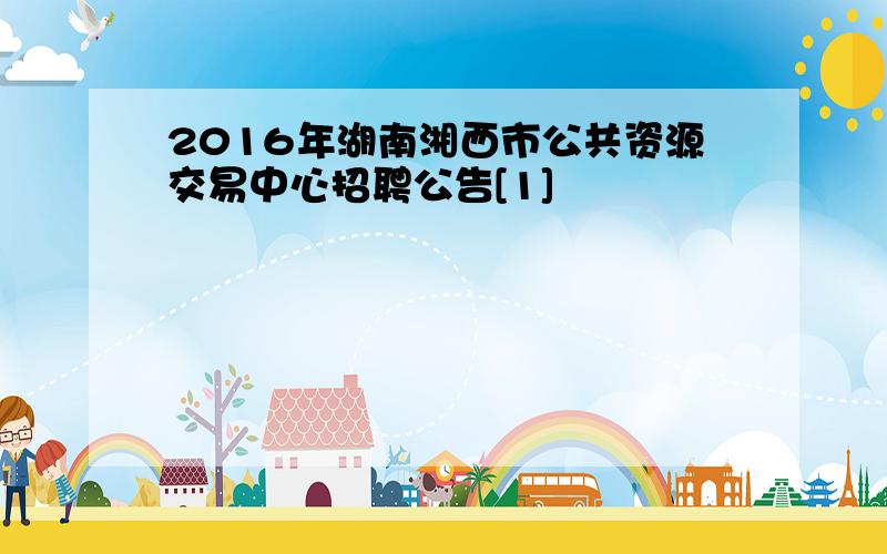 2016年湖南湘西市公共资源交易中心招聘公告[1]