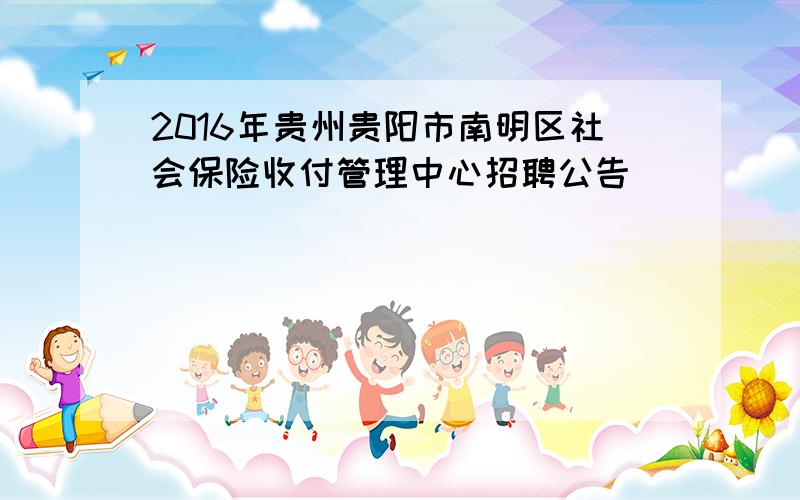 2016年贵州贵阳市南明区社会保险收付管理中心招聘公告