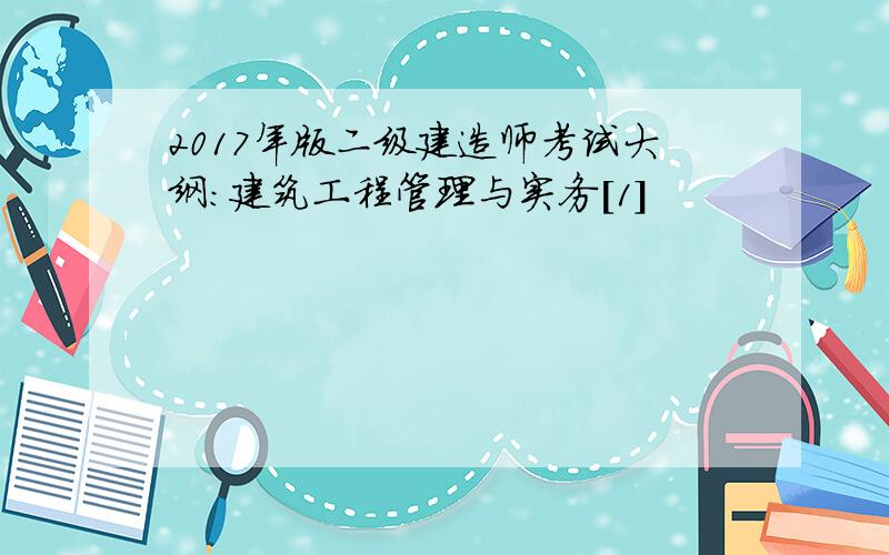 2017年版二级建造师考试大纲：建筑工程管理与实务[1]