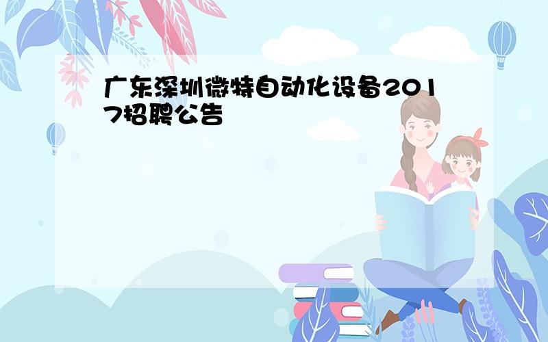 广东深圳微特自动化设备2017招聘公告