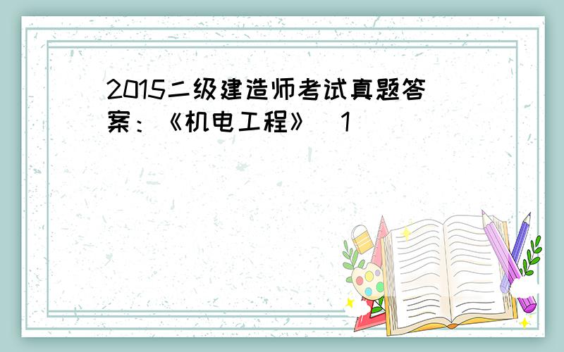 2015二级建造师考试真题答案：《机电工程》[1]