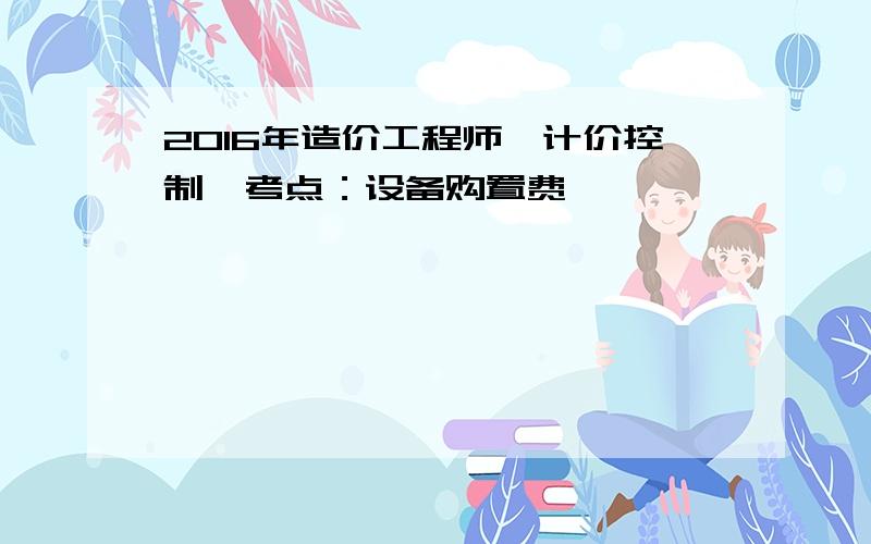 2016年造价工程师《计价控制》考点：设备购置费