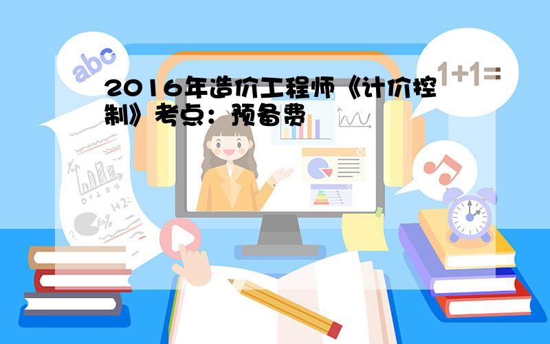 2016年造价工程师《计价控制》考点：预备费