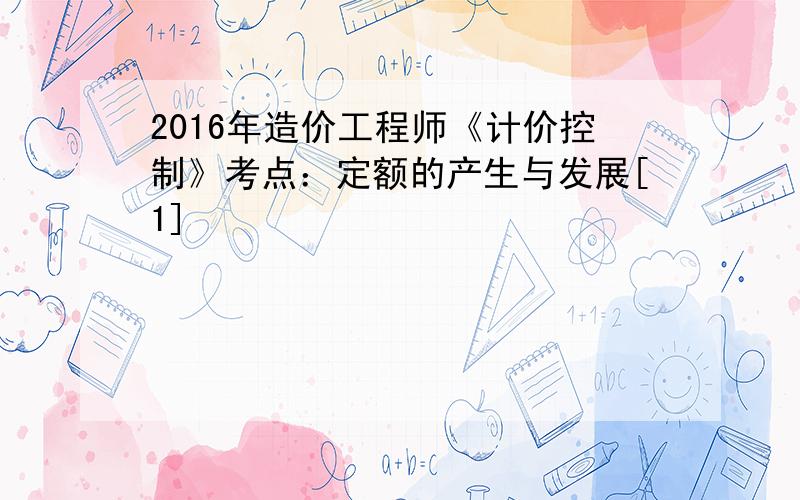 2016年造价工程师《计价控制》考点：定额的产生与发展[1]