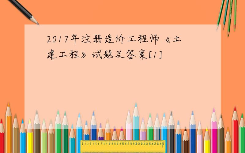 2017年注册造价工程师《土建工程》试题及答案[1]