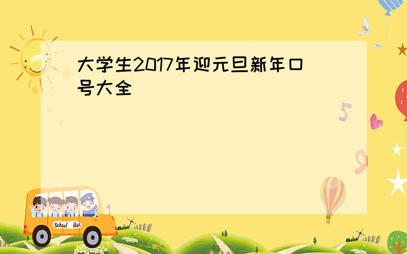 大学生2017年迎元旦新年口号大全