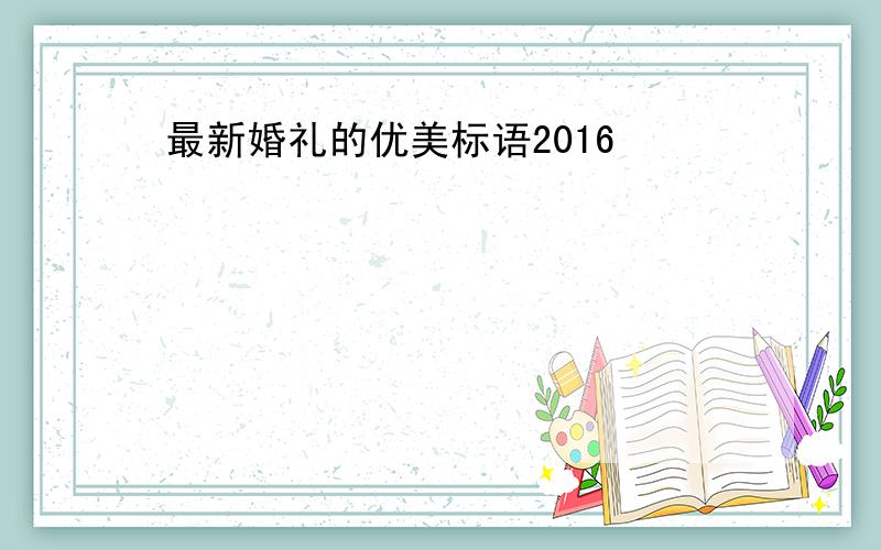 最新婚礼的优美标语2016