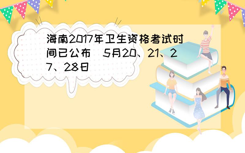 海南2017年卫生资格考试时间已公布（5月20、21、27、28日）