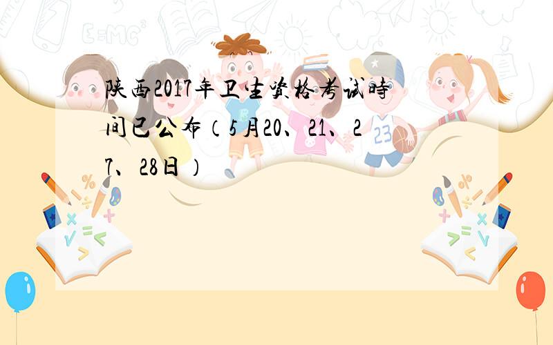 陕西2017年卫生资格考试时间已公布（5月20、21、27、28日）