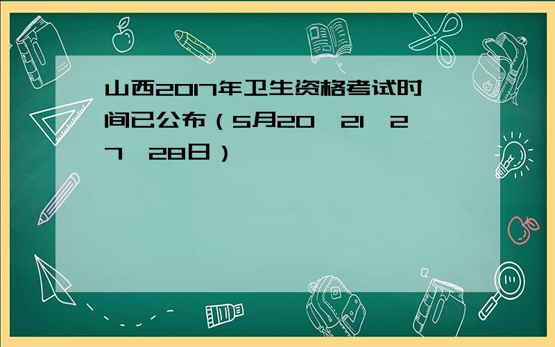 山西2017年卫生资格考试时间已公布（5月20、21、27、28日）