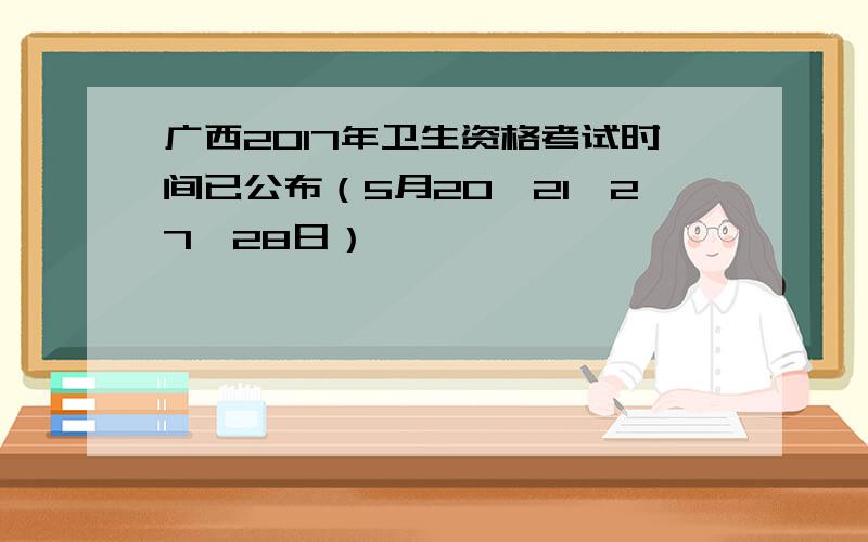 广西2017年卫生资格考试时间已公布（5月20、21、27、28日）