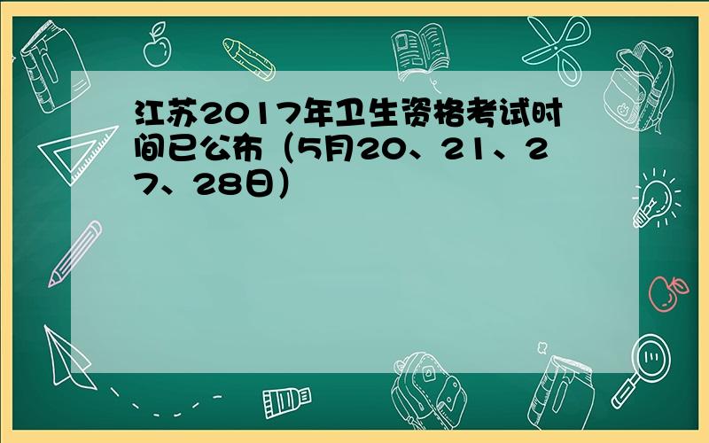 江苏2017年卫生资格考试时间已公布（5月20、21、27、28日）