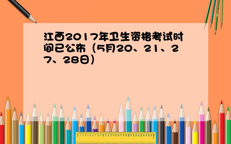 江西2017年卫生资格考试时间已公布（5月20、21、27、28日）