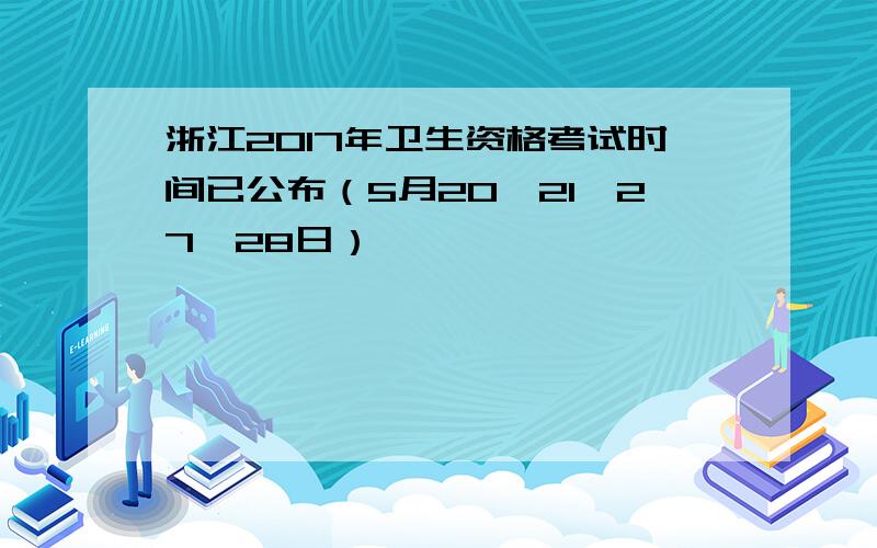 浙江2017年卫生资格考试时间已公布（5月20、21、27、28日）