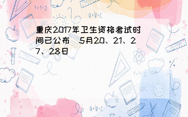 重庆2017年卫生资格考试时间已公布（5月20、21、27、28日）