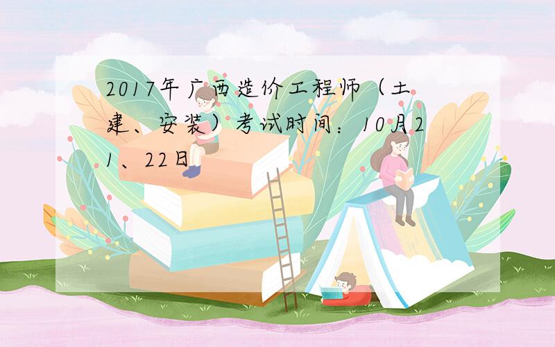 2017年广西造价工程师（土建、安装）考试时间：10月21、22日