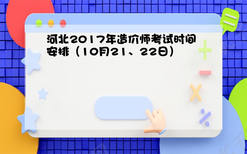 河北2017年造价师考试时间安排（10月21、22日）