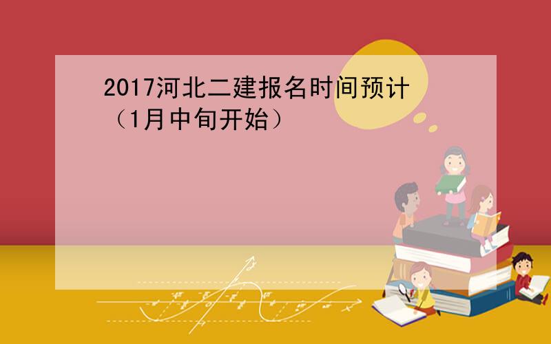 2017河北二建报名时间预计（1月中旬开始）